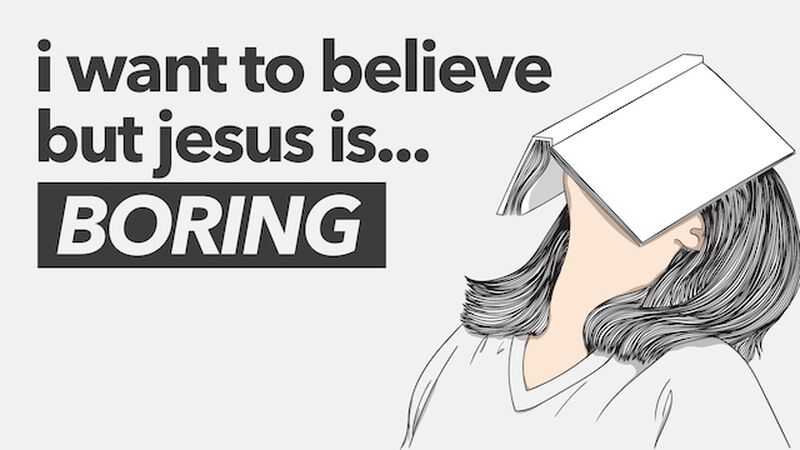 I Want to Believe, But... Jesus is Boring